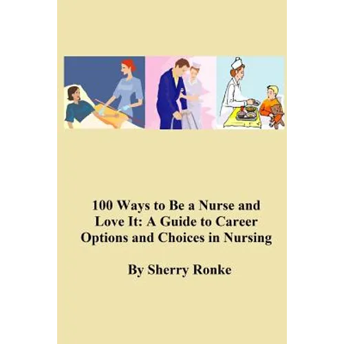 100 Ways To Be A Nurse and Love It: (A Guide to Career Options and Choices in Nursing)