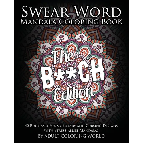 Swear Word Mandala Coloring Book: The B**CH Edition - 40 Rude and Funny Sweary and Cursing Designs with Stress Relief Mandalas