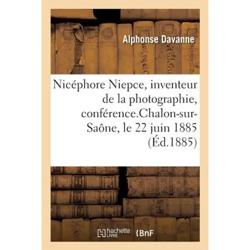 Nicéphore Niepce, Inventeur de la Photographie, Conférence: Pour l'Inauguration de la Statue de Nicéphore Niepce, Chalon-Sur-Saône, Le 22 Juin 1885