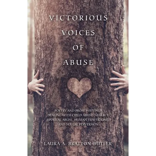 Victorious Voices of Abuse: Poetry and Prose Writings Dealing with Child Abuse/Neglect, Spousal Abuse, Human Trafficking, and Sexual Perversion