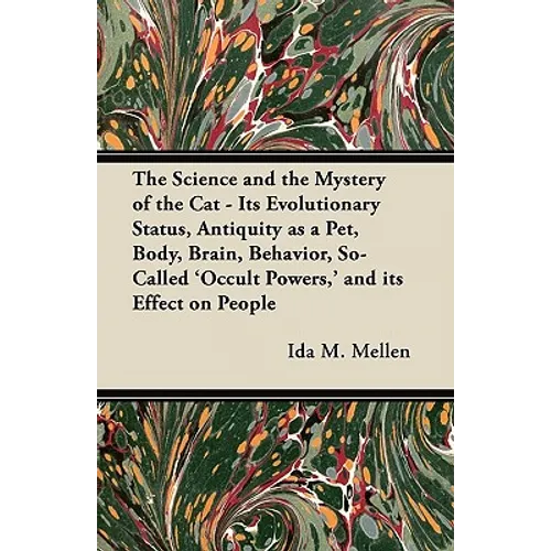 The Science and the Mystery of the Cat - Its Evolutionary Status, Antiquity as a Pet, Body, Brain, Behavior, So-Called 'Occult Powers, ' and its Effec