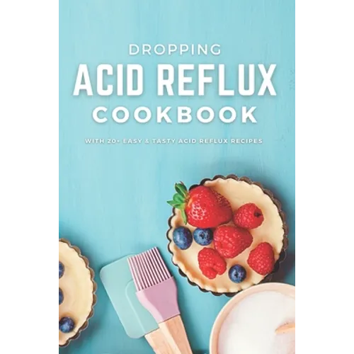 Dropping Acid Reflux Cookbook: with 20+ easy and tasty acid reflux recipes