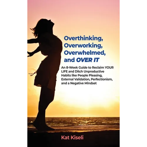 Overthinking, Overworking, Overwhelmed, and Over It: An 8-Week Guide to Reclaim YOUR LIFE and Ditch Unproductive Habits like People Pleasing, External
