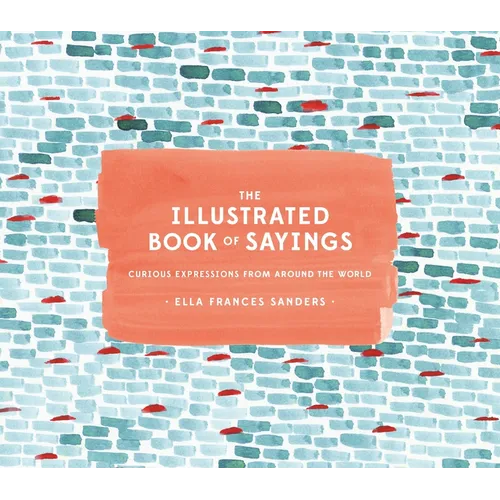 The Illustrated Book of Sayings: Curious Expressions from Around the World