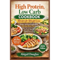 High Protein, Low Carb Cookbook Recipes for Weight Loss: Simple, Satisfying Recipes with a 30-Day Meal Plan to Burn Fat, Control Hunger, and Lose Weig