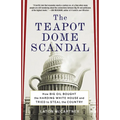 The Teapot Dome Scandal: How Big Oil Bought the Harding White House and Tried to Steal the Country