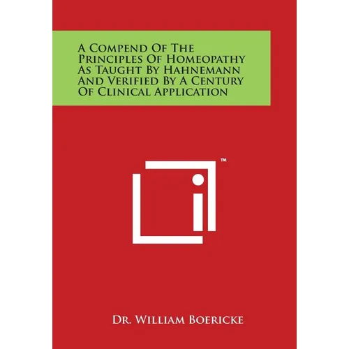 A Compend of the Principles of Homeopathy as Taught by Hahnemann and Verified by a Century of Clinical Application