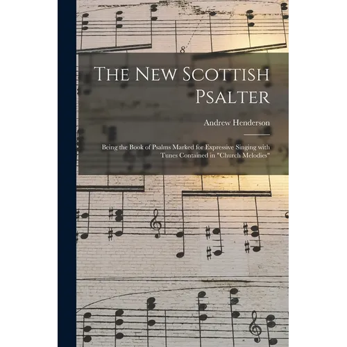 The New Scottish Psalter: Being the Book of Psalms Marked for Expressive Singing With Tunes Contained in "Church Melodies"