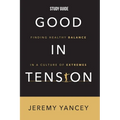 Good in Tension Study Guide: Finding Healthy Balance in a Culture of Extremes