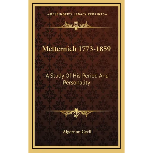 Metternich 1773-1859: A Study Of His Period And Personality