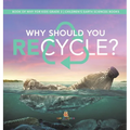 Why Should You Recycle? Book of Why for Kids Grade 3 Children's Earth Sciences Books