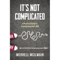 It's Not Complicated: A Practical Guide to Experiencing God's Will