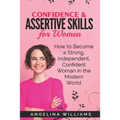 Confidence & Assertive Skills for Women: How to become a Strong, Independent, Confident Woman in the Modern World