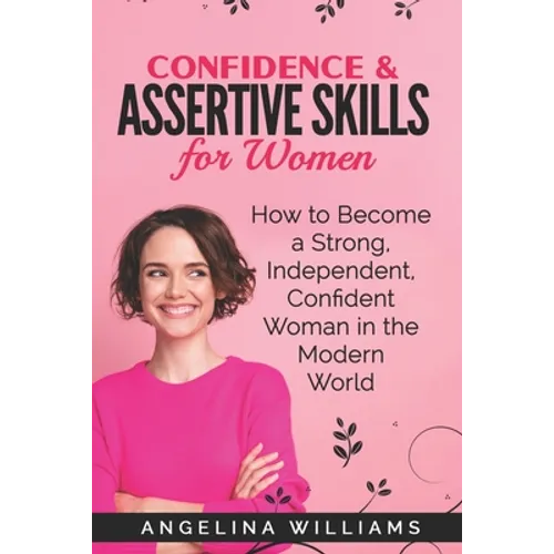 Confidence & Assertive Skills for Women: How to become a Strong, Independent, Confident Woman in the Modern World