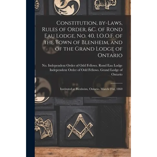 Constitution, By-laws, Rules of Order, &c. of Rond Eau Lodge, No. 40, I.O.O.F. of the Town of Blenheim, and of the Grand Lodge of Ontario [microform]:
