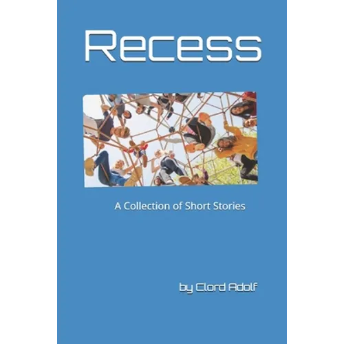 Recess: A Collection of Short Stories Written by Clord Adolf