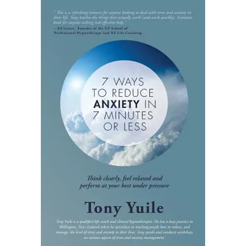 7 Ways To Reduce Anxiety In 7 Minutes Or Less: Think clearly, feel relaxed and perform at your best under pressure