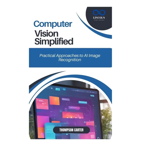 Computer Vision Simplified: Practical Approaches to AI Image Recognition