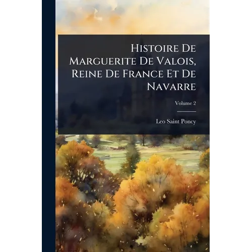 Histoire De Marguerite De Valois, Reine De France Et De Navarre