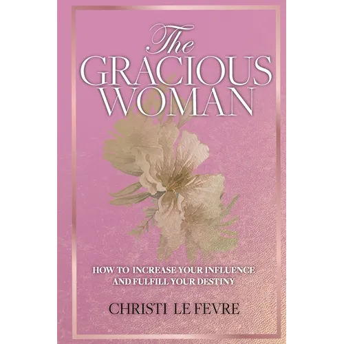 The Gracious Woman: How to Increase Your Influence and Fulfill Your Destiny