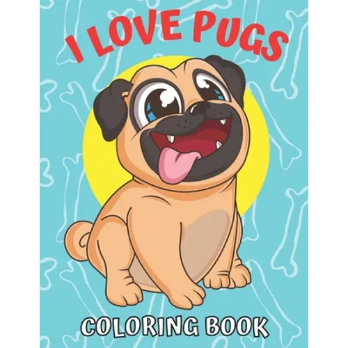 I Love Pugs! Coloring Book: Best Pug coloring book for kids ages 2-4, ages 3-5, ages 4-8