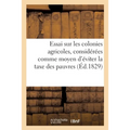 Essai sur les colonies agricoles, considérées comme moyen d'éviter la taxe des pauvres: de donner une meilleure direction au travail, et de multiplier