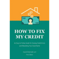 How to Fix My Credit: An Easy to Follow Guide for Erasing Credit Errors and Rebuilding Your Good Name