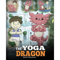The Yoga Dragon: A Dragon Book about Yoga. Teach Your Dragon to Do Yoga. A Cute Children Story to Teach Kids the Power of Yoga to Strengthen Bodies an