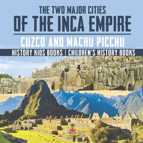 The Two Major Cities of the Inca Empire: Cuzco and Machu Picchu - History Kids Books Children's History Books