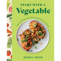 Start with a Vegetable: More Than 100 Easy, Tasty, Plant-Forward Recipes for Everyone