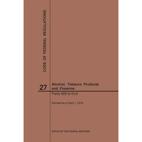 Code of Federal Regulations Title 27, Alcohol, Tobacco Products and Firearms, Parts 400-End, 2019