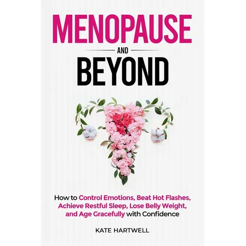 Menopause and Beyond: How to​​ Control Emotions, Beat Hot Flashes, Achieve Restful Sleep, Lose Belly Weight, and Age Gracefully with Confi
