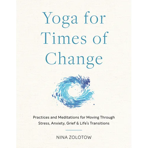 Yoga for Times of Change: Practices and Meditations for Moving Through Stress, Anxiety, Grief, and Life's Transitions