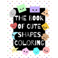 The Book of Cute Shapes Coloring: A coloring book about shapes for infants, toddlers and young kids.