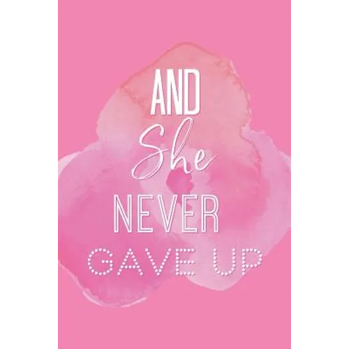 And She Never Gave Up: A Notebook for the Girl Who is Just Not Going to Quit in Pursuit of Her Dreams