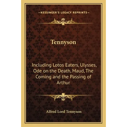 Tennyson: Including Lotos Eaters, Ulysses, Ode on the Death, Maud, The Coming and the Passing of Arthur