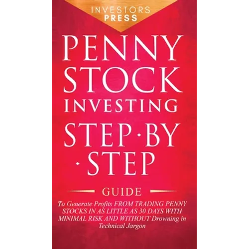 Penny Stock Investing: Step-by-Step Guide to Generate Profits from Trading Penny Stocks in as Little as 30 Days with Minimal Risk and Without