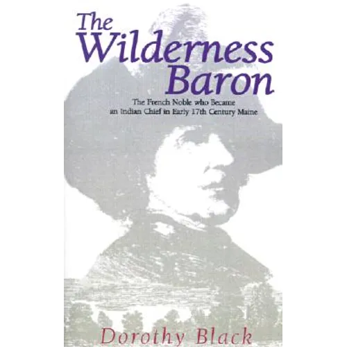 The Wilderness Baron: The French Noble Who Became an Indian Chief in Early 17th Century Maine