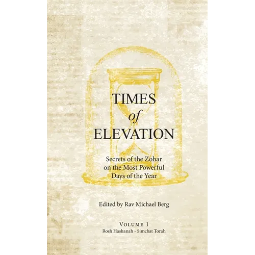 Times of Elevation Volume 1: Secrets of the Zohar on the Most Powerful Days of the Year