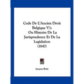 Code De L'Ancien Droit Belgique V1: Ou Histoire De La Jurisprudence Et De La Legislation (1847)