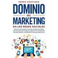 Dominio del Marketing en las Redes Sociales: Aprende las Estrategias Avanzadas del Marketing Digital que Transformarán tu Negocio o Agencia en la Comp