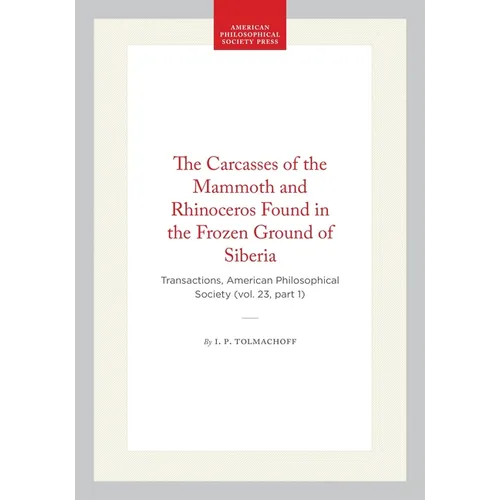 The Carcasses of the Mammoth and Rhinoceros Found in the Frozen Ground of Siberia: Transactions, American Philosophical Society (Vol. 23, Part 1)