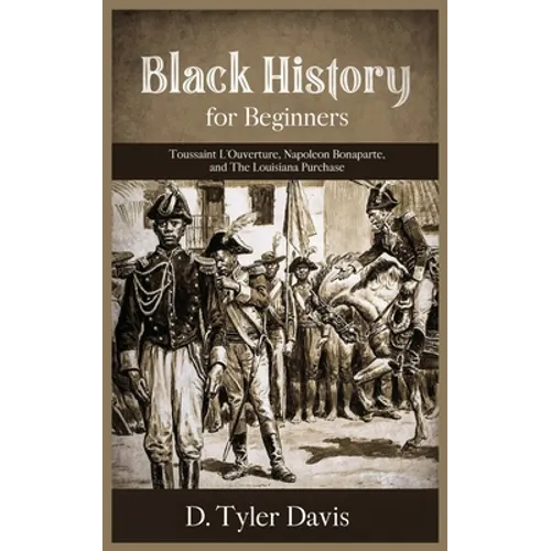 Black History for Beginners: Toussaint L'Ouverture, Napoleon Bonaparte, and the Louisiana Purchase: Toussaint L'Ouverture, Napoleon Bonaparte, and