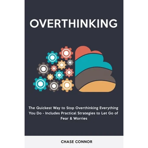 Overthinking: The Quickets Way to Stop Overthinking Everything You Do - Includes Practical Strategies to Let Go of Fear & Worries