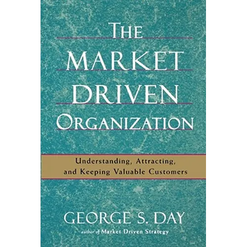 The Market Driven Organization: Understanding, Attracting, and Keeping Valuable Customers