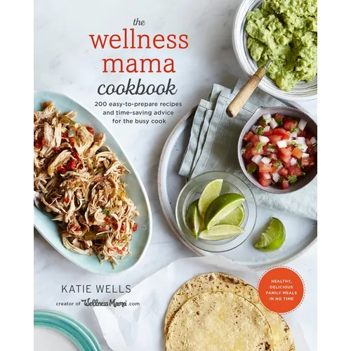 The Wellness Mama Cookbook: 200 Easy-To-Prepare Recipes and Time-Saving Advice for the Busy Cook