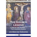The Golden Legend: Lives of the Saints - The Legenda Aurea
