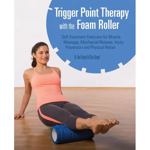 Trigger Point Therapy with the Foam Roller: Self-Treatment Exercises for Muscle Massage, Myofascial Release, Injury Prevention and Physical Rehab