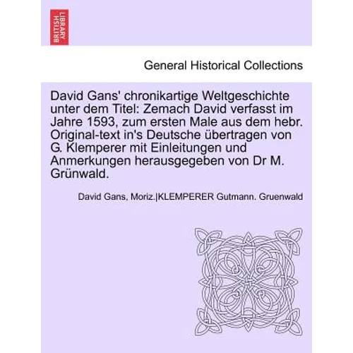 David Gans' Chronikartige Weltgeschichte Unter Dem Titel: Zemach David Verfasst Im Jahre 1593, Zum Ersten Male Aus Dem Hebr. Original-Text In's Deutsc
