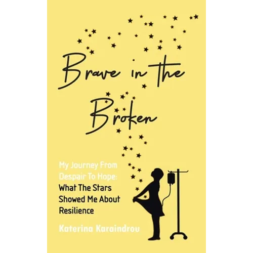 Brave in the Broken: My Journey from Despair to Hope: What the Stars Showed Me About Resilience